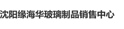 大象影院在线观看沈阳缘海华玻璃制品销售中心